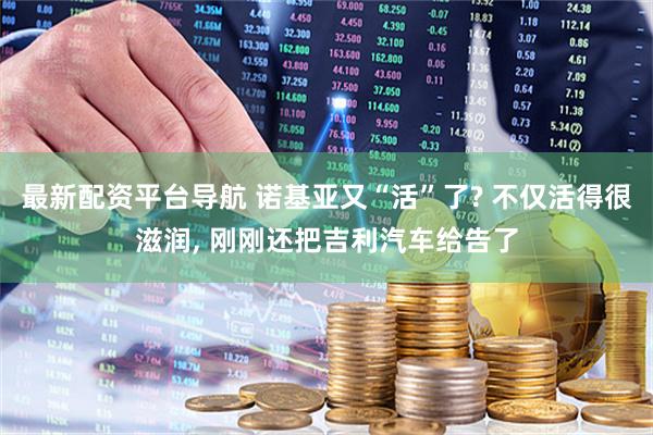 最新配资平台导航 诺基亚又“活”了? 不仅活得很滋润, 刚刚还把吉利汽车给告了