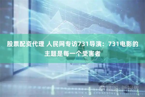 股票配资代理 人民网专访731导演：731电影的主题是每一个受害者