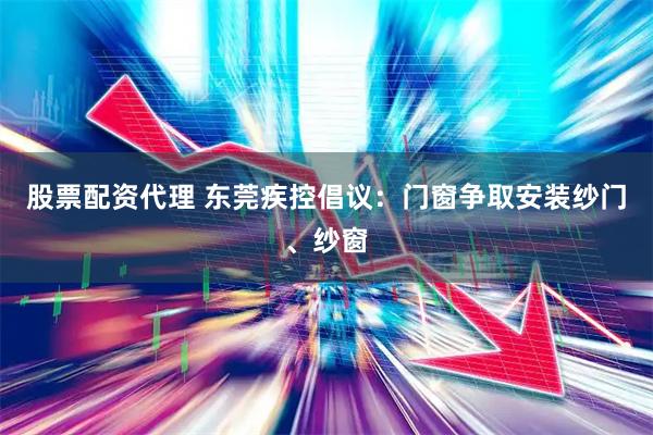 股票配资代理 东莞疾控倡议：门窗争取安装纱门、纱窗