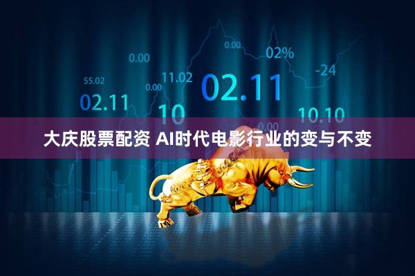 大庆股票配资 AI时代电影行业的变与不变