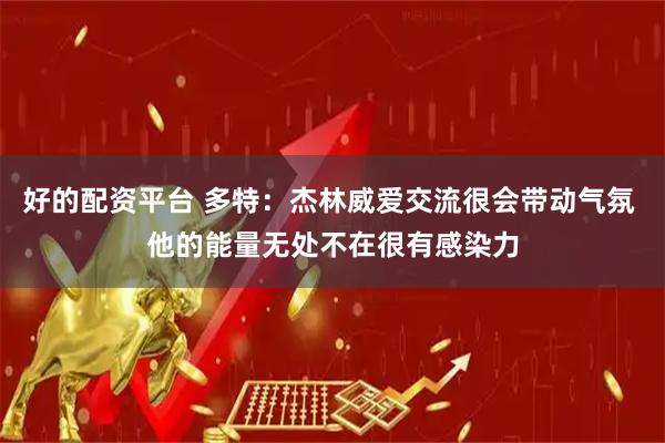 好的配资平台 多特：杰林威爱交流很会带动气氛 他的能量无处不在很有感染力
