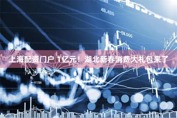 上海配资门户 1亿元！湖北新春消费大礼包来了