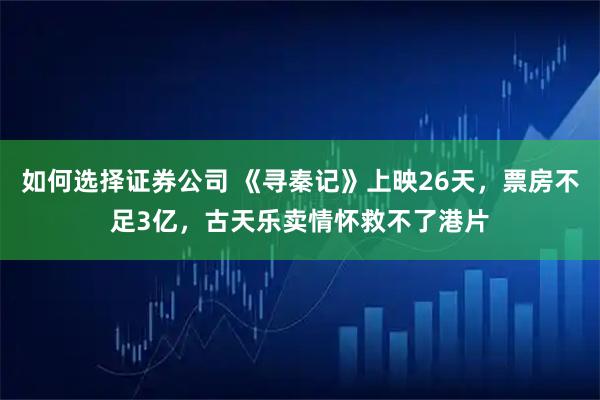 如何选择证券公司 《寻秦记》上映26天，票房不足3亿，古天乐卖情怀救不了港片