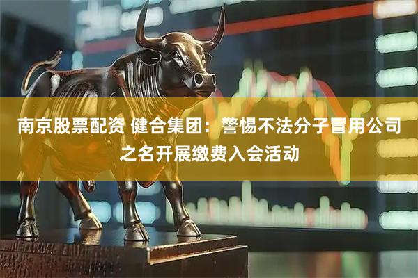 南京股票配资 健合集团：警惕不法分子冒用公司之名开展缴费入会活动