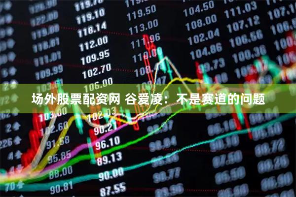 场外股票配资网 谷爱凌：不是赛道的问题