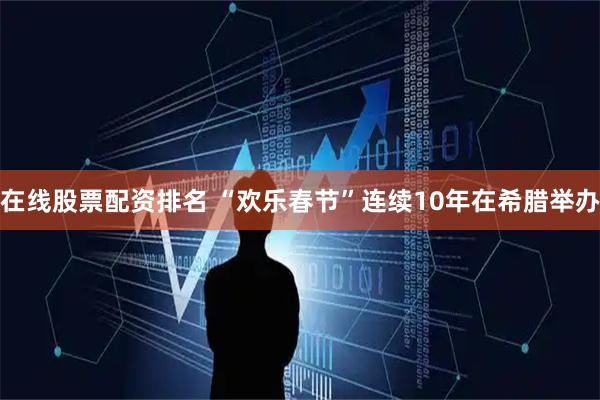 在线股票配资排名 “欢乐春节”连续10年在希腊举办