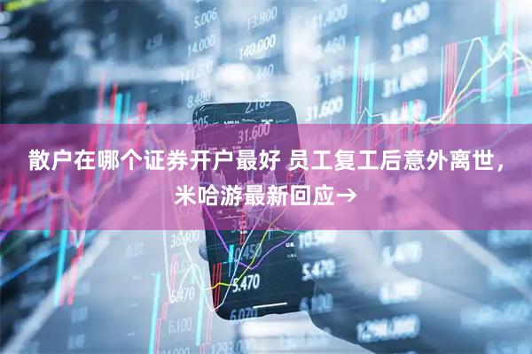 散户在哪个证券开户最好 员工复工后意外离世，米哈游最新回应→